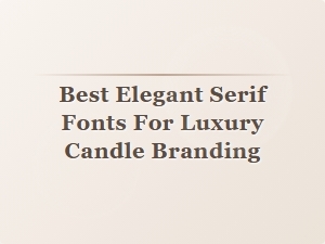 Elegant Serif Fonts to Elevate Your Luxury Candle Branding