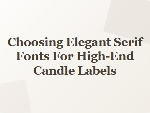 Selecting Sophisticated Serif Fonts for Luxury Candle Branding