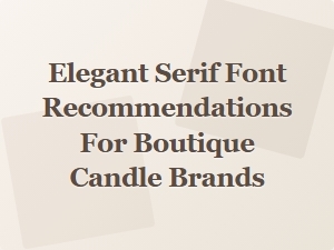 Elegant Serif Fonts for Chic Boutique Candle Branding