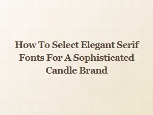 Choosing the Perfect Serif Fonts for Your Candle Brand