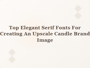 Elegant Serif Fonts to Elevate Your Candle Brand Image
