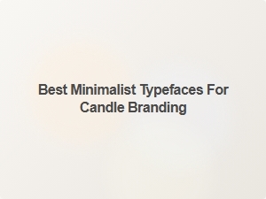 Selecting the Perfect Minimalist Typefaces for Candle Branding