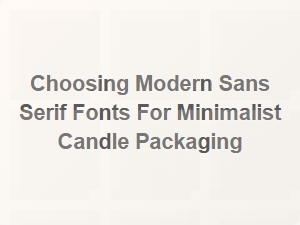 Selecting Sleek Sans Serif Fonts for Minimalist Candle Designs