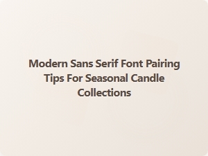 Modern Sans Serif Font Pairing Tips for Seasonal Candles