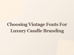 Selecting the Perfect Vintage Fonts for Luxury Candle Branding