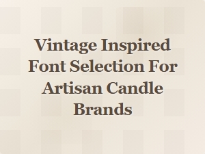 Choosing the Perfect Vintage Inspired Fonts for Artisan Candles